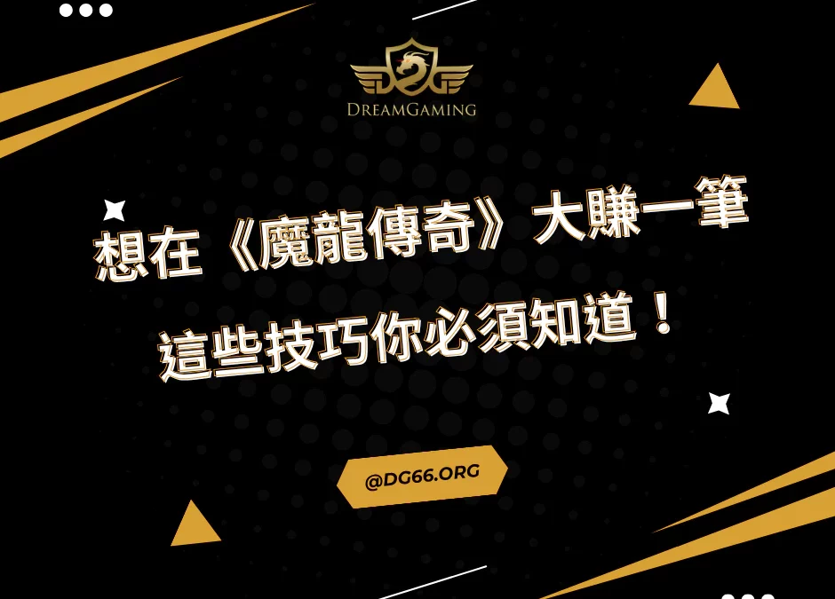 想在《魔龍傳奇》大賺一筆？這些技巧你必須知道！
